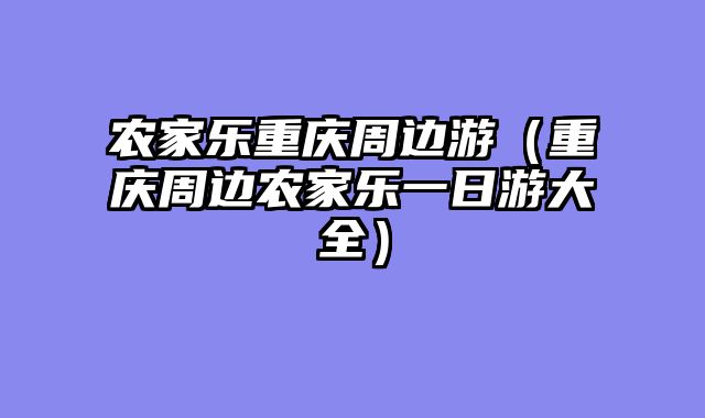 农家乐重庆周边游（重庆周边农家乐一日游大全）