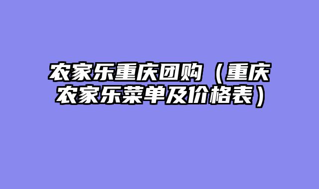 农家乐重庆团购（重庆农家乐菜单及价格表）