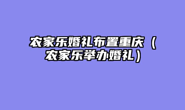 农家乐婚礼布置重庆（农家乐举办婚礼）