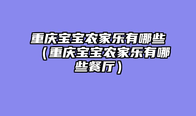 重庆宝宝农家乐有哪些（重庆宝宝农家乐有哪些餐厅）