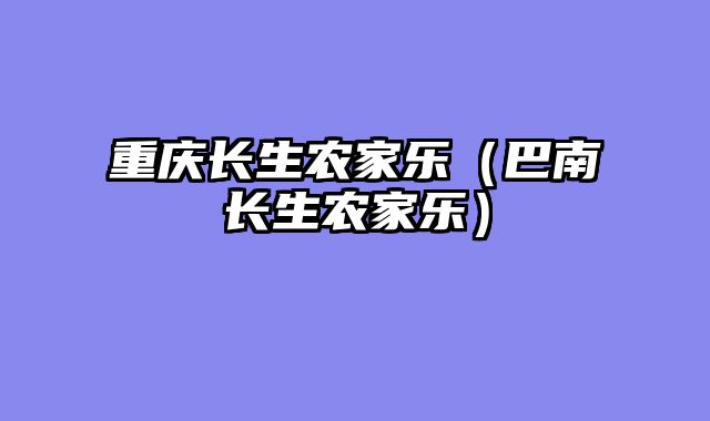 重庆长生农家乐（巴南长生农家乐）