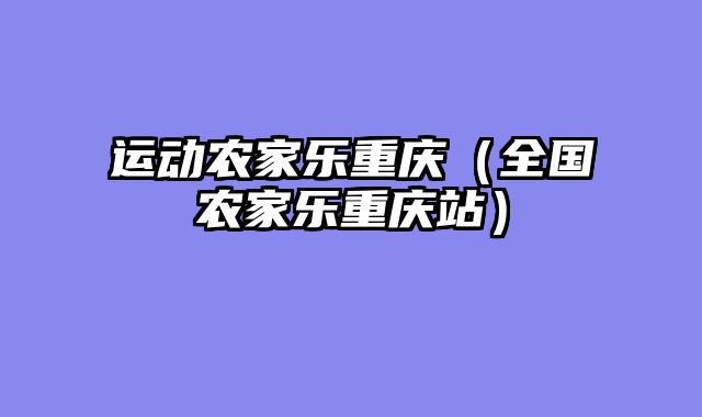运动农家乐重庆（全国农家乐重庆站）