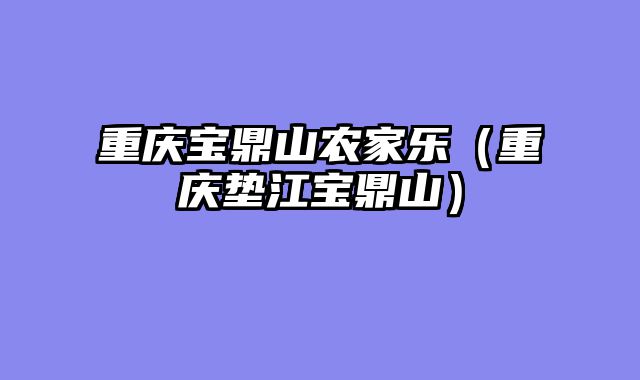 重庆宝鼎山农家乐（重庆垫江宝鼎山）