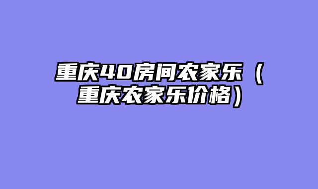 重庆40房间农家乐（重庆农家乐价格）