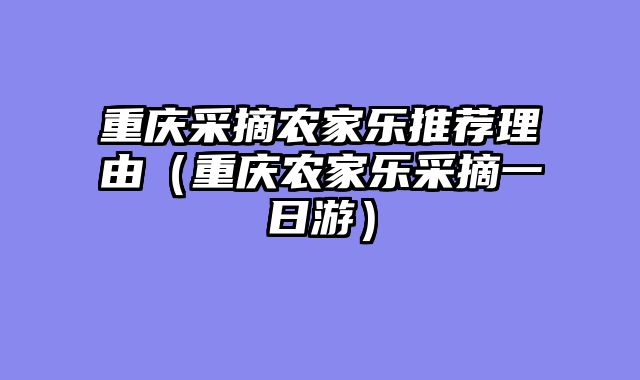 重庆采摘农家乐推荐理由（重庆农家乐采摘一日游）