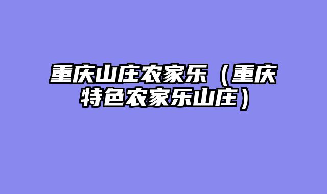 重庆山庄农家乐（重庆特色农家乐山庄）