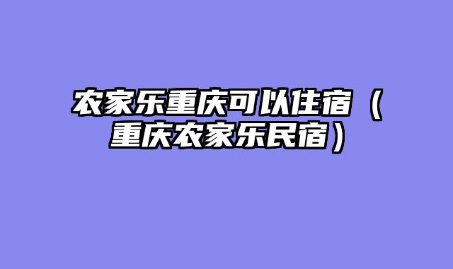 农家乐重庆可以住宿（重庆农家乐民宿）