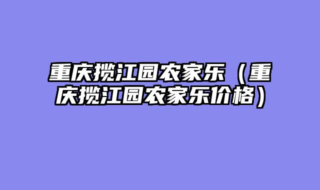 重庆揽江园农家乐（重庆揽江园农家乐价格）