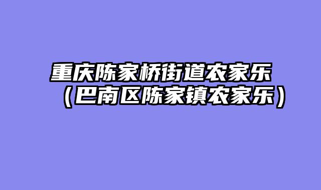 重庆陈家桥街道农家乐（巴南区陈家镇农家乐）