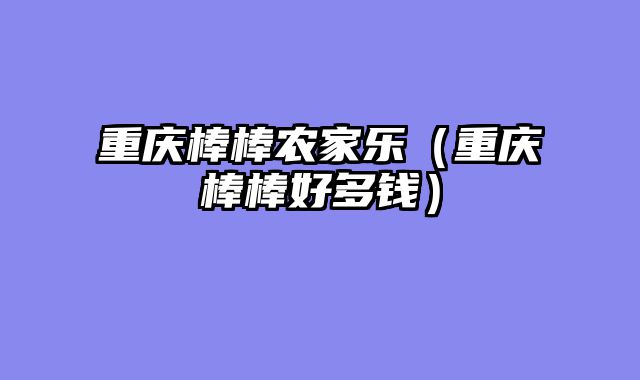 重庆棒棒农家乐（重庆棒棒好多钱）