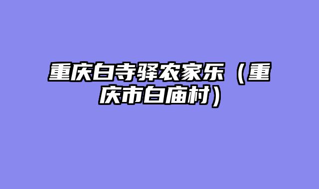 重庆白寺驿农家乐（重庆市白庙村）