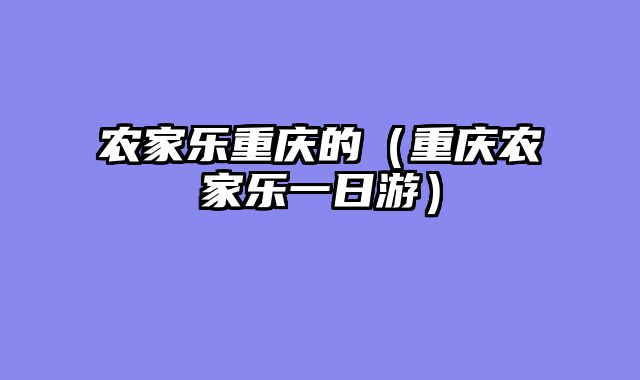 农家乐重庆的（重庆农家乐一日游）