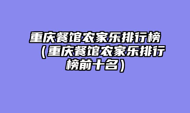 重庆餐馆农家乐排行榜（重庆餐馆农家乐排行榜前十名）