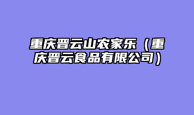 重庆晋云山农家乐（重庆晋云食品有限公司）