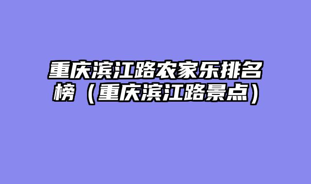 重庆滨江路农家乐排名榜（重庆滨江路景点）