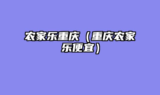 农家乐重庆（重庆农家乐便宜）