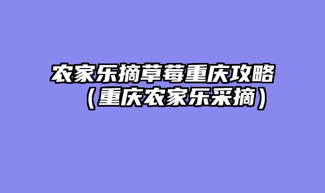 农家乐摘草莓重庆攻略（重庆农家乐采摘）