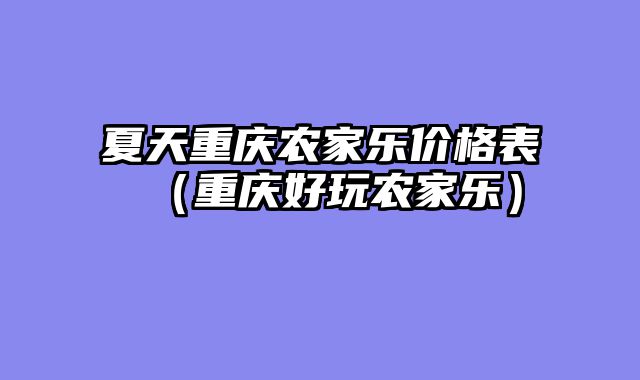 夏天重庆农家乐价格表（重庆好玩农家乐）