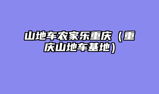 山地车农家乐重庆（重庆山地车基地）