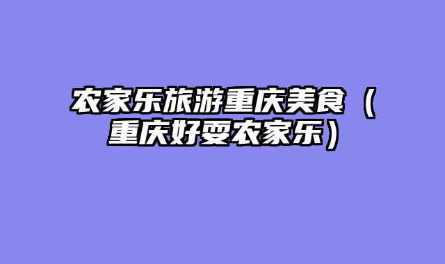 农家乐旅游重庆美食（重庆好耍农家乐）