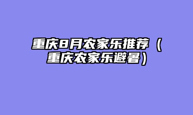 重庆8月农家乐推荐（重庆农家乐避暑）