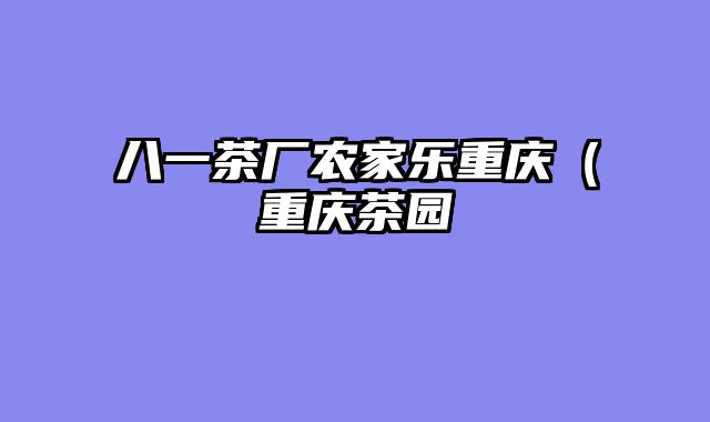 八一茶厂农家乐重庆（重庆茶园