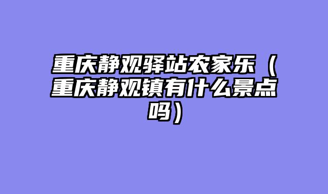 重庆静观驿站农家乐（重庆静观镇有什么景点吗）