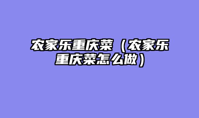 农家乐重庆菜（农家乐重庆菜怎么做）
