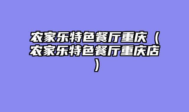 农家乐特色餐厅重庆（农家乐特色餐厅重庆店）