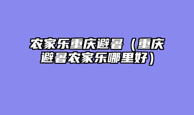 农家乐重庆避暑（重庆避暑农家乐哪里好）