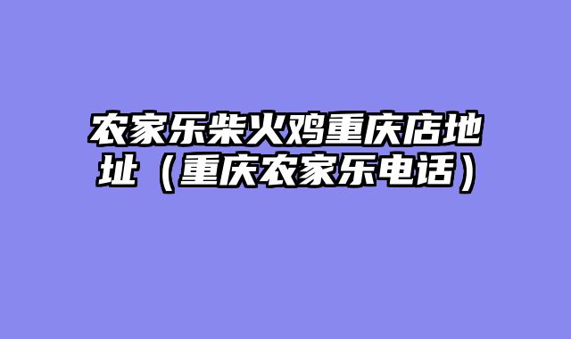 农家乐柴火鸡重庆店地址（重庆农家乐电话）