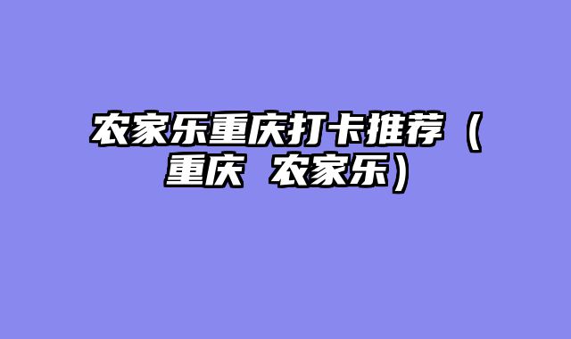 农家乐重庆打卡推荐（重庆 农家乐）