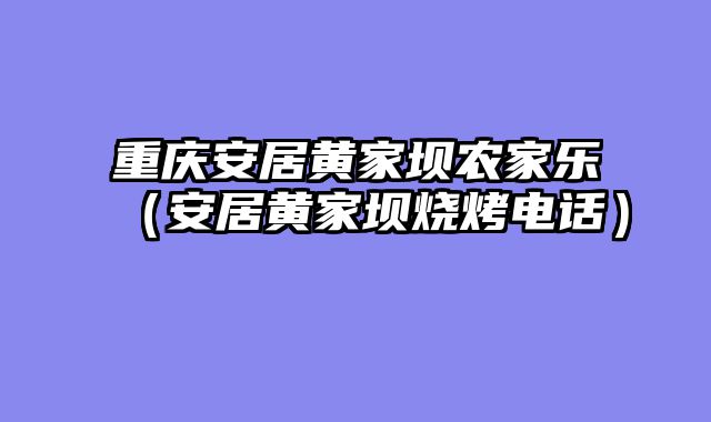 重庆安居黄家坝农家乐（安居黄家坝烧烤电话）