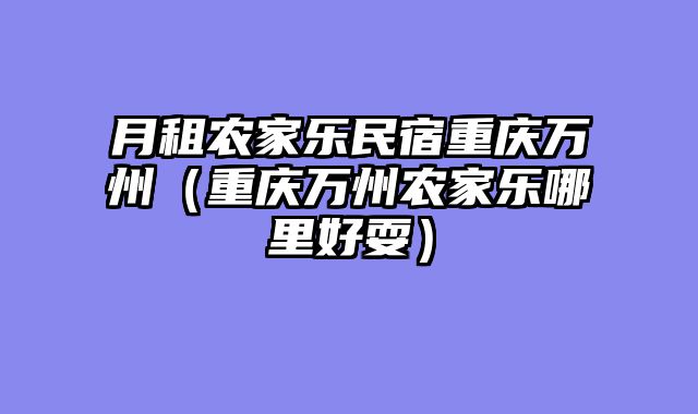 月租农家乐民宿重庆万州（重庆万州农家乐哪里好耍）
