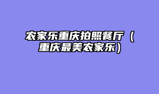 农家乐重庆拍照餐厅（重庆最美农家乐）
