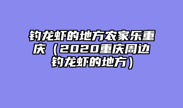 钓龙虾的地方农家乐重庆（2020重庆周边钓龙虾的地方）