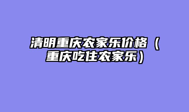 清明重庆农家乐价格（重庆吃住农家乐）