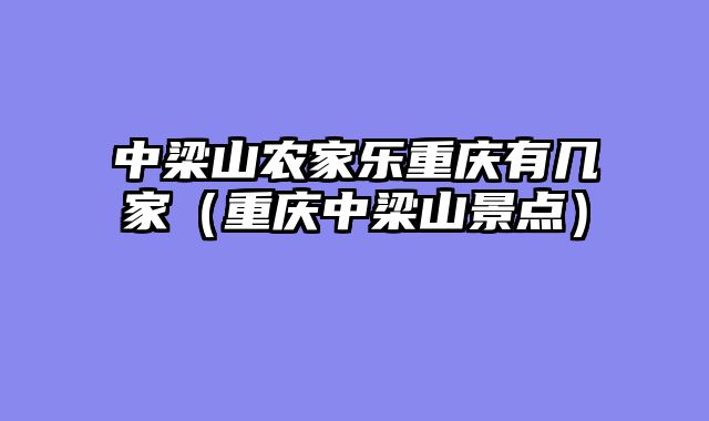 中梁山农家乐重庆有几家（重庆中梁山景点）