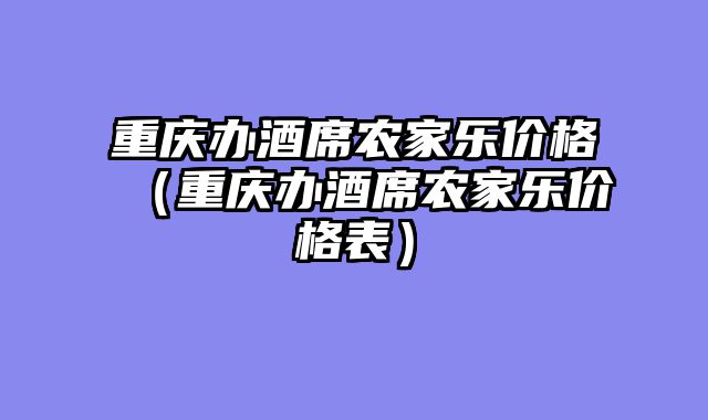 重庆办酒席农家乐价格（重庆办酒席农家乐价格表）