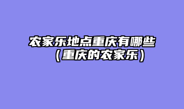 农家乐地点重庆有哪些（重庆的农家乐）