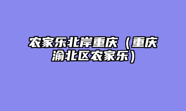 农家乐北岸重庆（重庆渝北区农家乐）