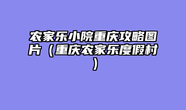 农家乐小院重庆攻略图片（重庆农家乐度假村）
