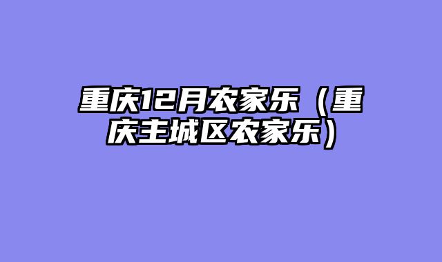 重庆12月农家乐（重庆主城区农家乐）