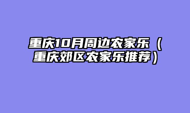 重庆10月周边农家乐（重庆郊区农家乐推荐）