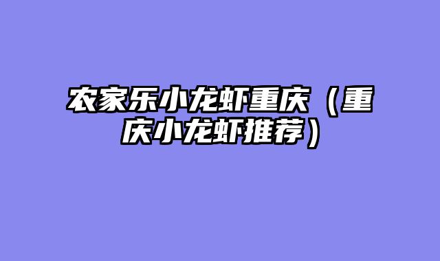 农家乐小龙虾重庆（重庆小龙虾推荐）