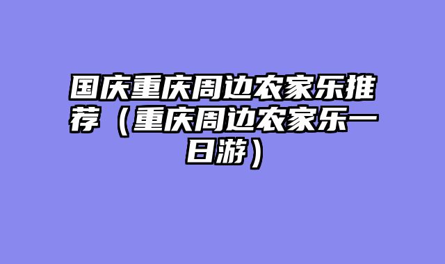 国庆重庆周边农家乐推荐（重庆周边农家乐一日游）