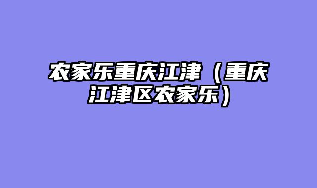 农家乐重庆江津（重庆江津区农家乐）