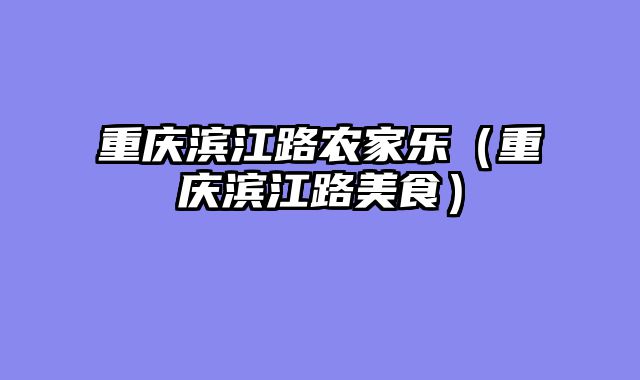 重庆滨江路农家乐（重庆滨江路美食）