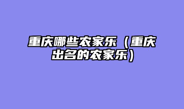 重庆哪些农家乐（重庆出名的农家乐）