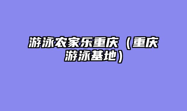 游泳农家乐重庆（重庆游泳基地）